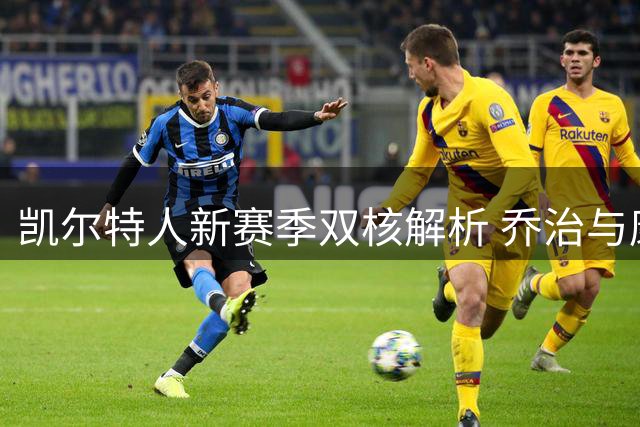 凯尔特人新赛季双核解析 乔治与康利的战术价值