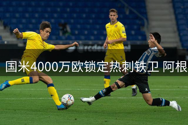国米4000万欧锁定热刺铁卫 阿根廷国脚却执意等待巴萨召唤
