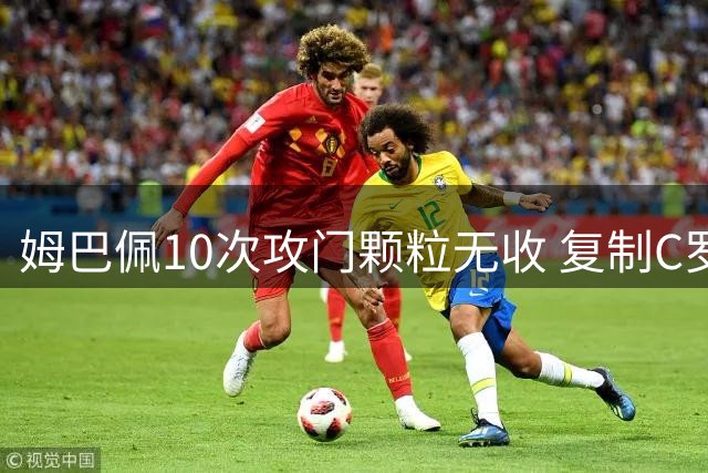 姆巴佩10次攻门颗粒无收 复制C罗尴尬纪录
