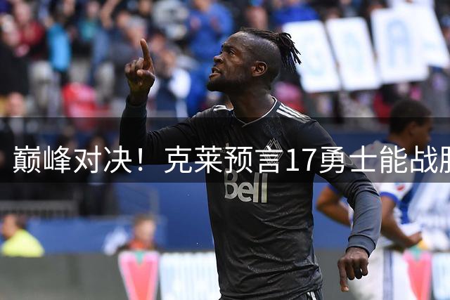 巅峰对决！克莱预言17勇士能战胜96公牛