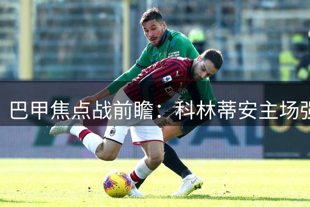 巴甲焦点战前瞻：科林蒂安主场强势出击 维多利亚客场能否破局