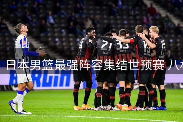 日本男篮最强阵容集结世预赛 八村塁领衔出战或与中国队擦肩