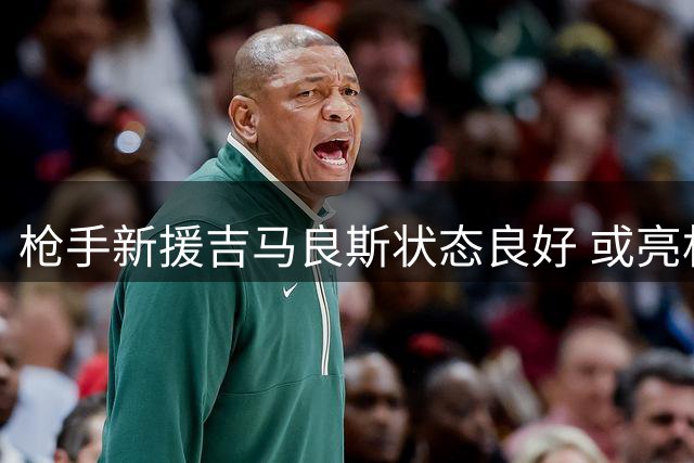 枪手新援吉马良斯状态良好 或亮相季前收官战