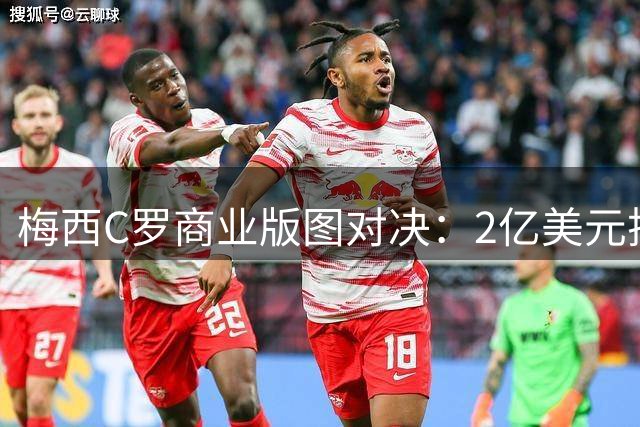梅西C罗商业版图对决：2亿美元押注AI与200亿流量变现的资本博弈