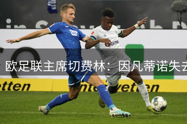 欧足联主席切费林：因凡蒂诺失去足球界信任 本人无意角逐FIFA主席