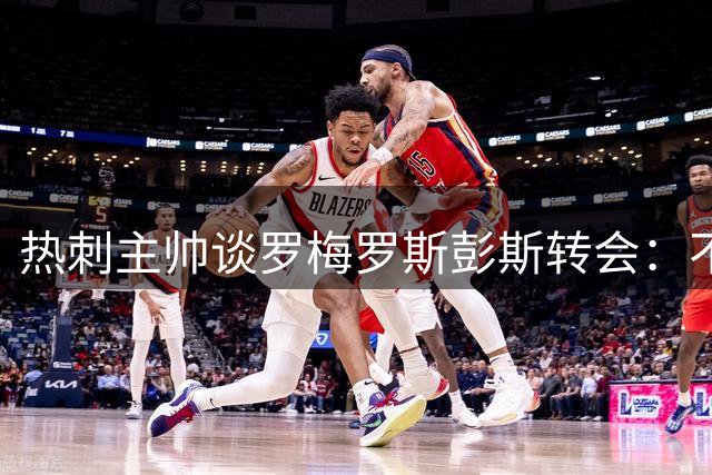 热刺主帅谈罗梅罗斯彭斯转会：不强留去意已决球员
