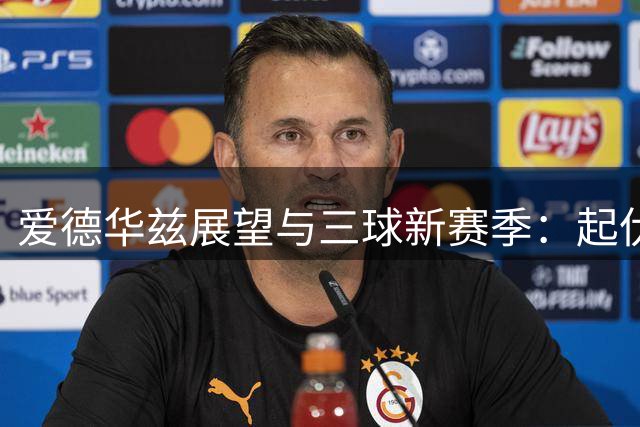 爱德华兹展望与三球新赛季：起伏不可避免，但仍会享受比赛