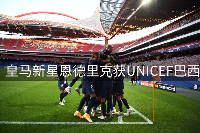 皇马新星恩德里克获UNICEF巴西大使任命 携手各界名人守护儿童未来