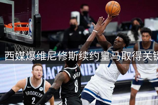 西媒爆维尼修斯续约皇马取得关键进展 年薪待遇曝光引热议