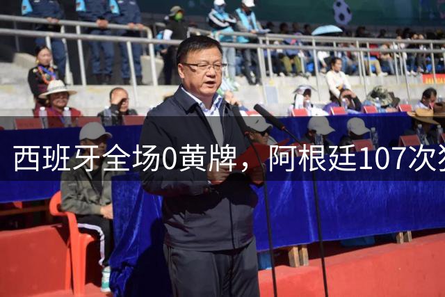 西班牙全场0黄牌，阿根廷107次犯规创纪录！一个踢球，一个打架！
