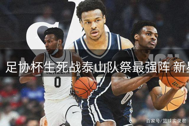 足协杯生死战泰山队祭最强阵 新星依木兰搭档瓦科组黄金中场