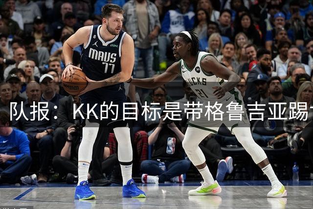 队报：KK的目标是带格鲁吉亚踢世界杯正赛；他仍有机会争金球