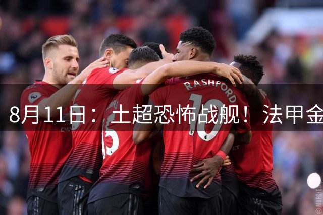 8月11日：土超恐怖战舰！法甲金靴西甲银靴加盟，魔兽即将来投阵容星光熠熠