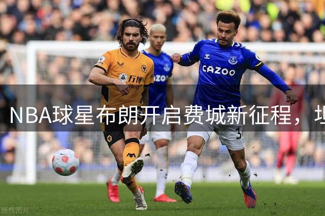 NBA球星布朗开启费城新征程，坦诚分享转会心路历程