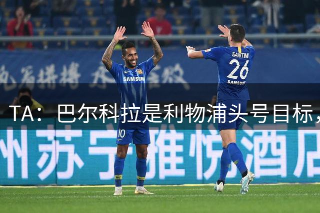 TA：巴尔科拉是利物浦头号目标，右后卫也急需补强